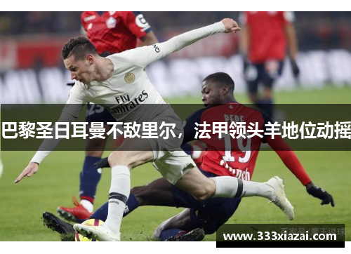 巴黎圣日耳曼不敌里尔，法甲领头羊地位动摇