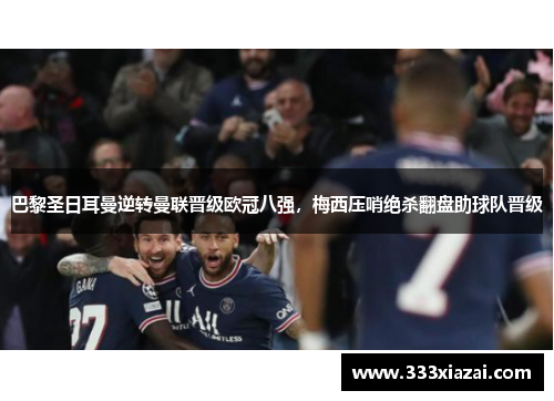 巴黎圣日耳曼逆转曼联晋级欧冠八强，梅西压哨绝杀翻盘助球队晋级
