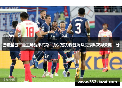 巴黎圣日耳曼主场战平梅斯，孙兴慜力挽狂澜帮助球队获得关键一分