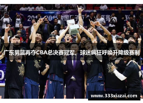 广东男篮再夺CBA总决赛冠军，球迷疯狂呼唤升降级赛制
