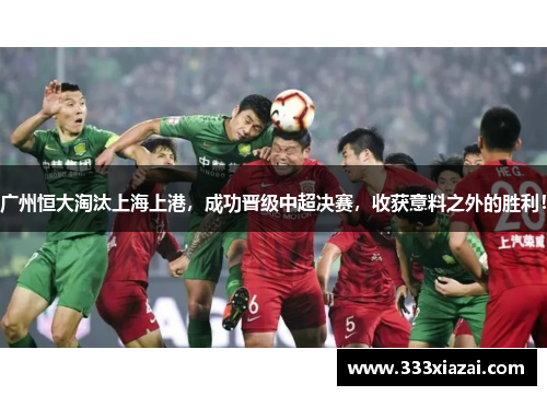 广州恒大淘汰上海上港，成功晋级中超决赛，收获意料之外的胜利！