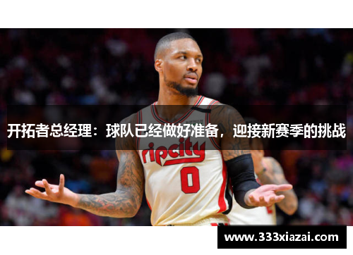 开拓者总经理：球队已经做好准备，迎接新赛季的挑战
