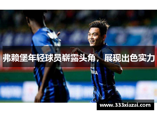 弗赖堡年轻球员崭露头角，展现出色实力