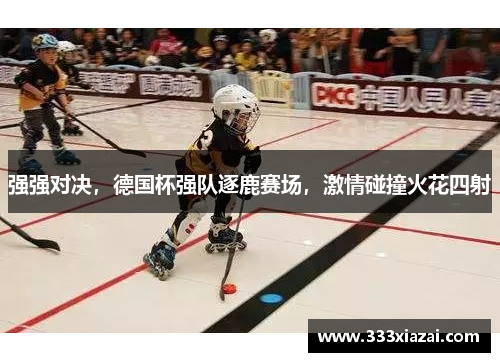 强强对决，德国杯强队逐鹿赛场，激情碰撞火花四射