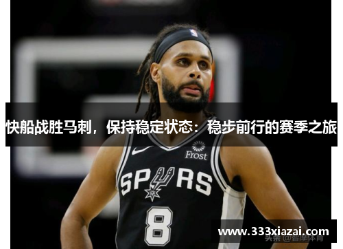 快船战胜马刺，保持稳定状态：稳步前行的赛季之旅
