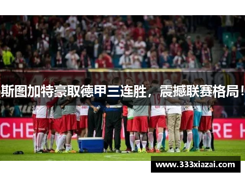 斯图加特豪取德甲三连胜，震撼联赛格局！