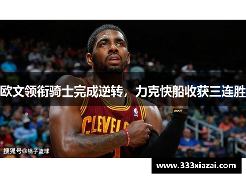 欧文领衔骑士完成逆转，力克快船收获三连胜