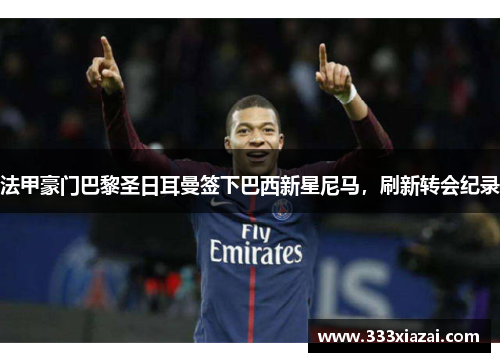 法甲豪门巴黎圣日耳曼签下巴西新星尼马，刷新转会纪录