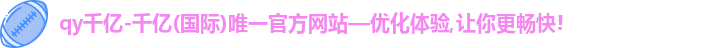qy千亿,qy千亿官网,qy915vip千亿官网,qy915vip